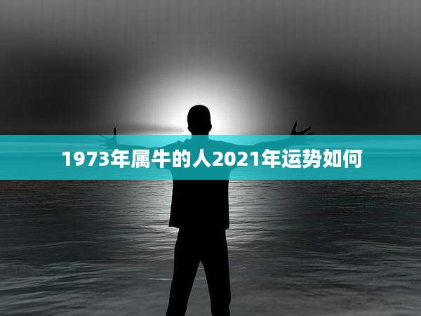 1973年属牛的人2021年运势如何