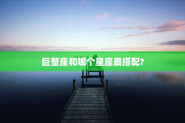 巨蟹座和哪个星座最搭配?
