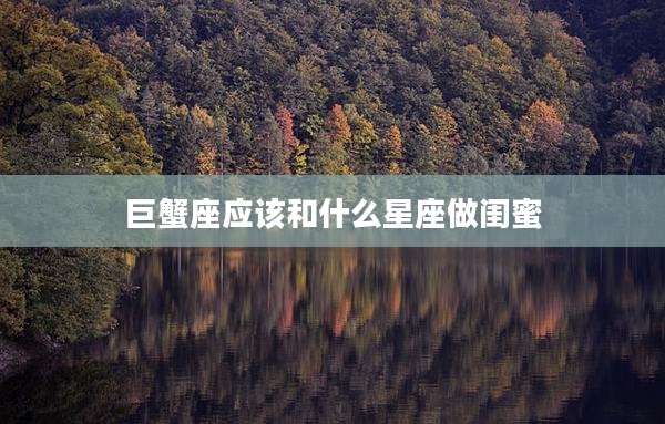 巨蟹座应该和什么星座做闺蜜