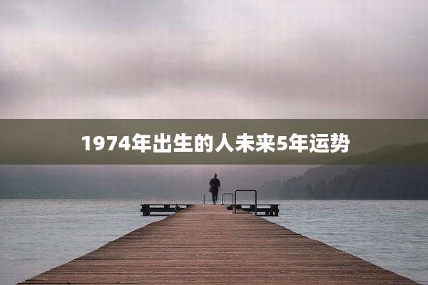 1974年出生的人未来5年运势