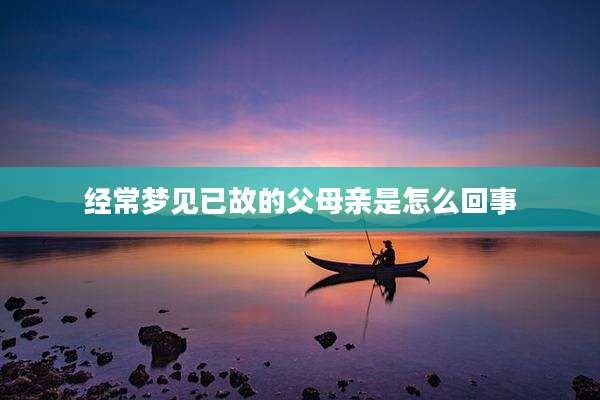 经常梦见已故的父母亲是怎么回事