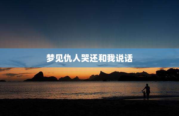 梦见仇人哭还和我说话