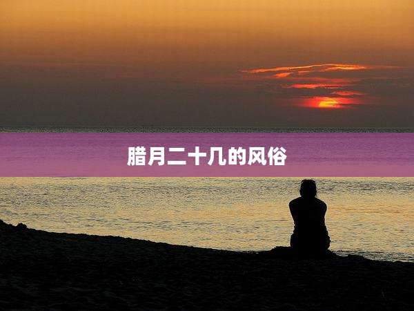 腊月二十几的风俗