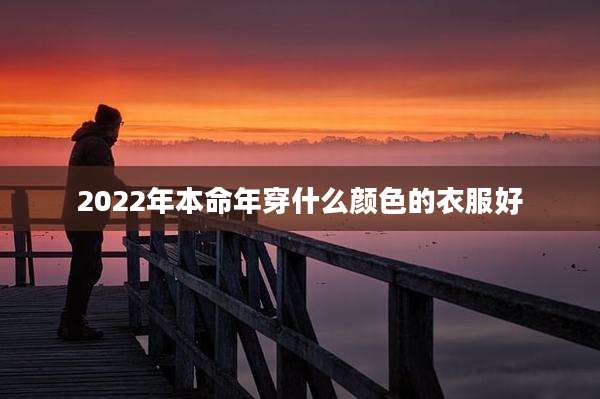 2022年本命年穿什么颜色的衣服好