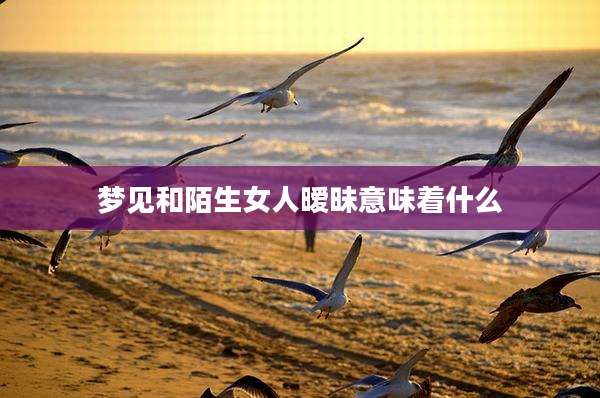 梦见和陌生女人暧昧意味着什么