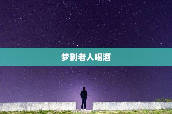 梦到老人喝酒