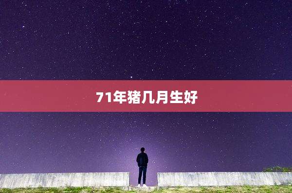 71年猪几月生好