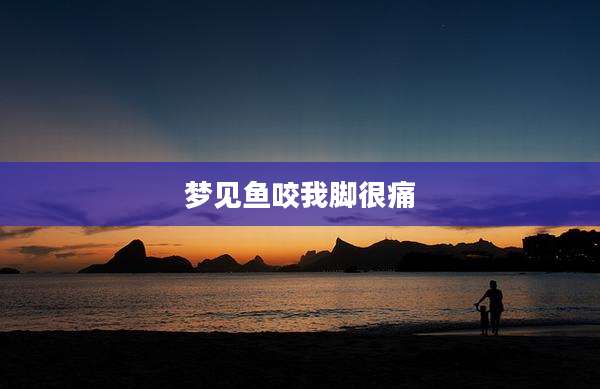 梦见鱼咬我脚很痛