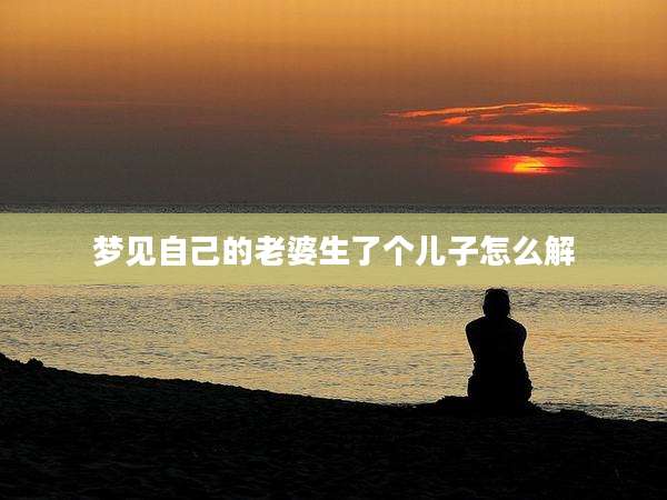 梦见自己的老婆生了个儿子怎么解