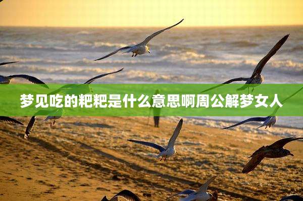 梦见吃的粑粑是什么意思啊周公解梦女人
