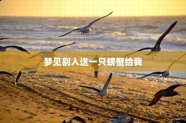梦见别人送一只螃蟹给我