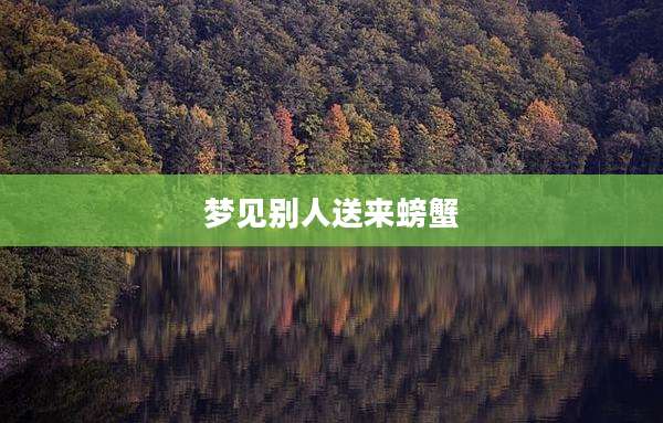 梦见别人送来螃蟹
