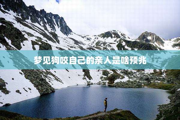 梦见狗咬自己的亲人是啥预兆