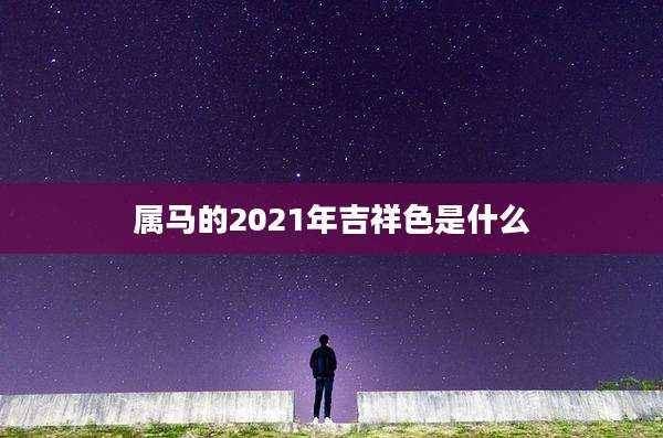 属马的2021年吉祥色是什么