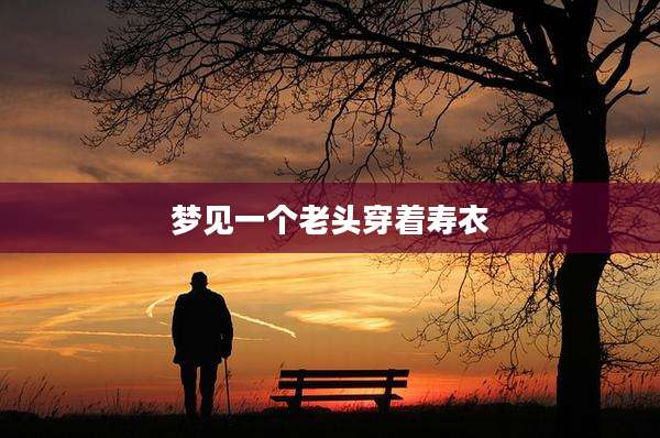 梦见一个老头穿着寿衣
