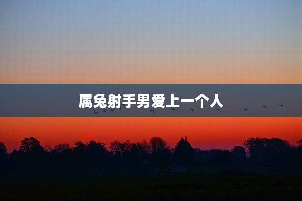 属兔射手男爱上一个人