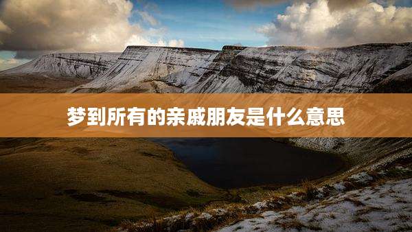梦到所有的亲戚朋友是什么意思