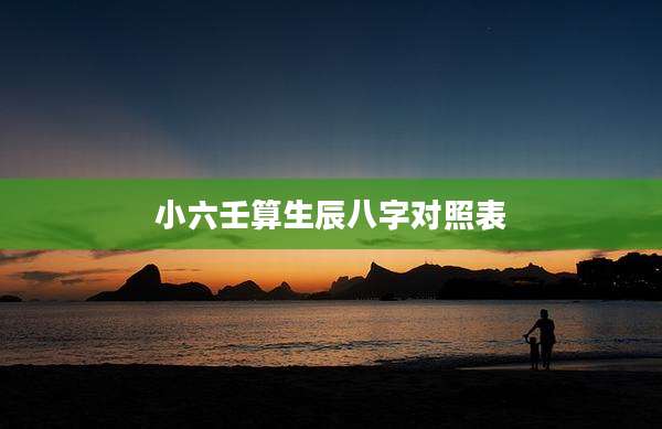 小六壬算生辰八字对照表