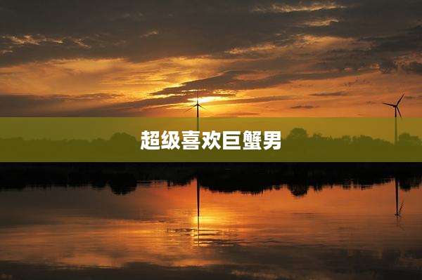超级喜欢巨蟹男