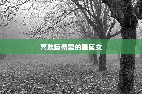 喜欢巨蟹男的星座女