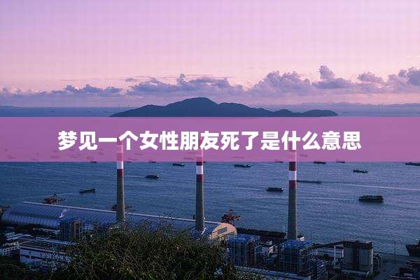 梦见一个女性朋友死了是什么意思