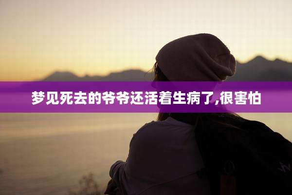 梦见死去的爷爷还活着生病了,很害怕