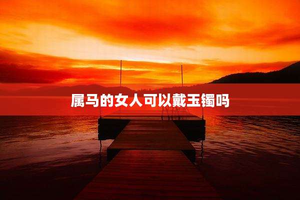 属马的女人可以戴玉镯吗