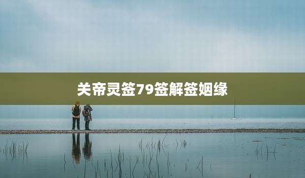 关帝灵签79签解签姻缘