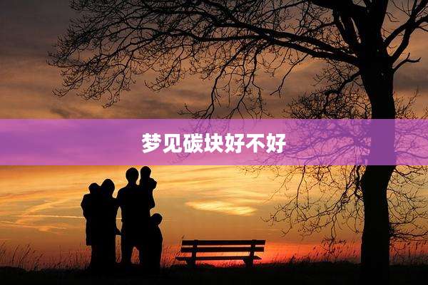 梦见碳块好不好