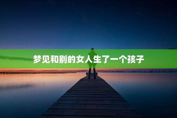 梦见和别的女人生了一个孩子