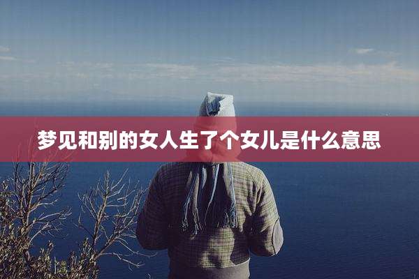 梦见和别的女人生了个女儿是什么意思