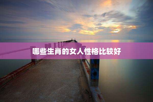 哪些生肖的女人性格比较好