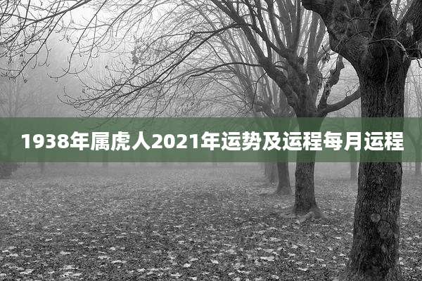 1938年属虎人2021年运势及运程每月运程