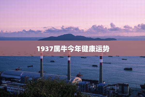 1937属牛今年健康运势