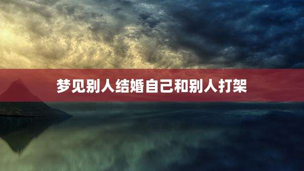 梦见别人结婚自己和别人打架
