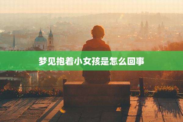 梦见抱着小女孩是怎么回事