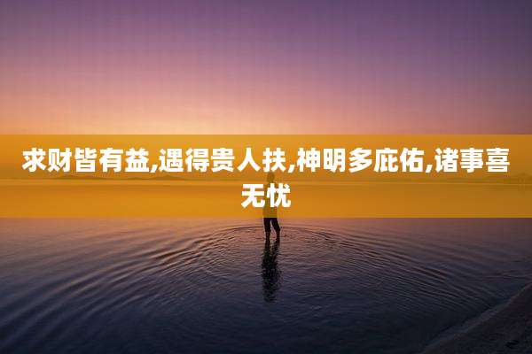 求财皆有益,遇得贵人扶,神明多庇佑,诸事喜无忧