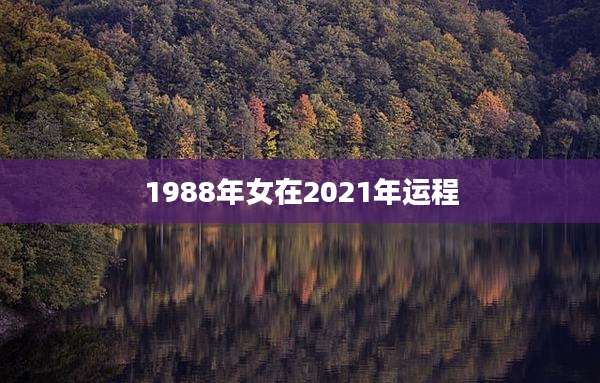 1988年女在2021年运程