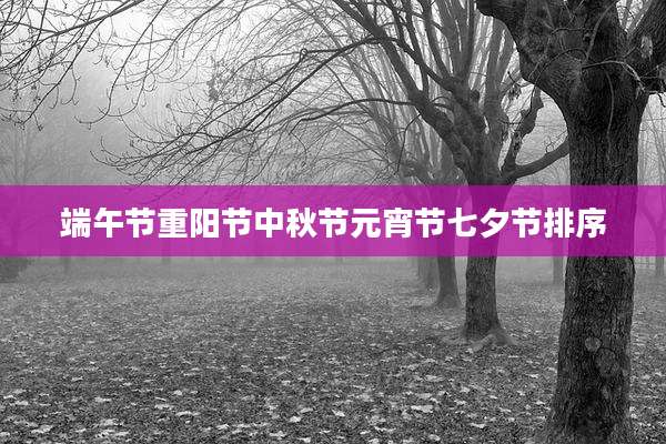 端午节重阳节中秋节元宵节七夕节排序