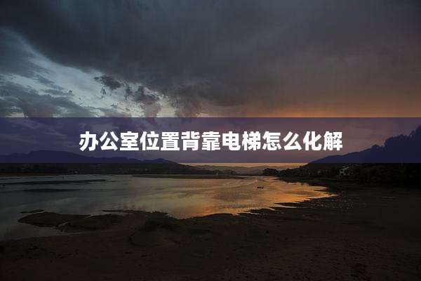 办公室位置背靠电梯怎么化解