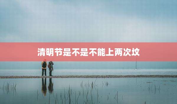 清明节是不是不能上两次坟