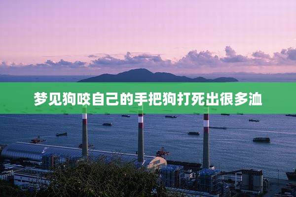 梦见狗咬自己的手把狗打死出很多洫