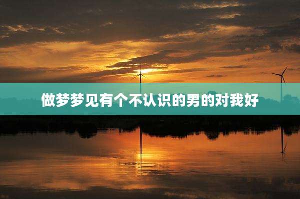 做梦梦见有个不认识的男的对我好