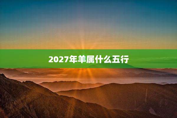 2027年羊属什么五行