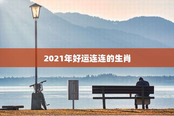 2021年好运连连的生肖