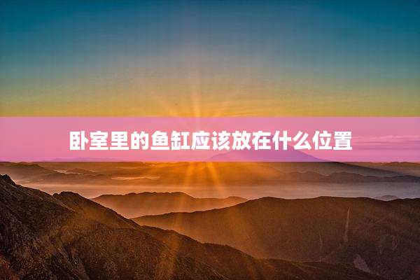 卧室里的鱼缸应该放在什么位置