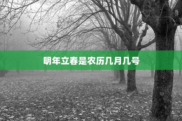 明年立春是农历几月几号