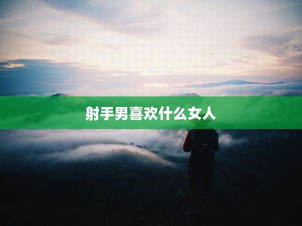 射手男喜欢什么女人