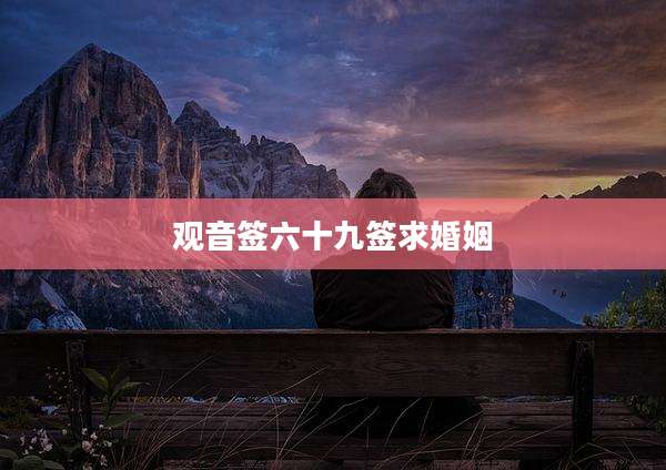 观音签六十九签求婚姻