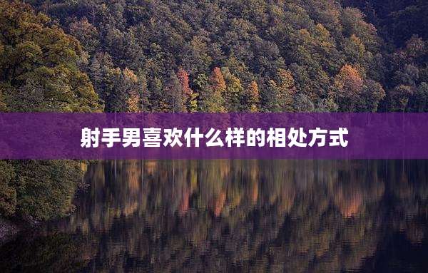 射手男喜欢什么样的相处方式